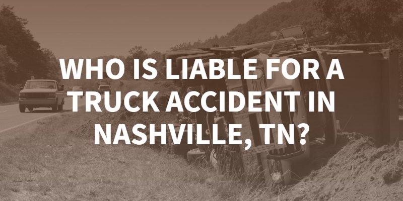Who is liable for a truck accident in Nashville, Tennessee? Contact a Nashville truck accident lawyer.